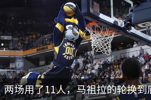 两场用了11人，马祖拉的轮换到底在透露什么？