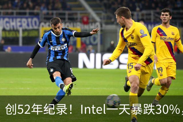 创52年纪录！Intel一天暴跌30%，带崩全球半导体，到底发生了什么？
