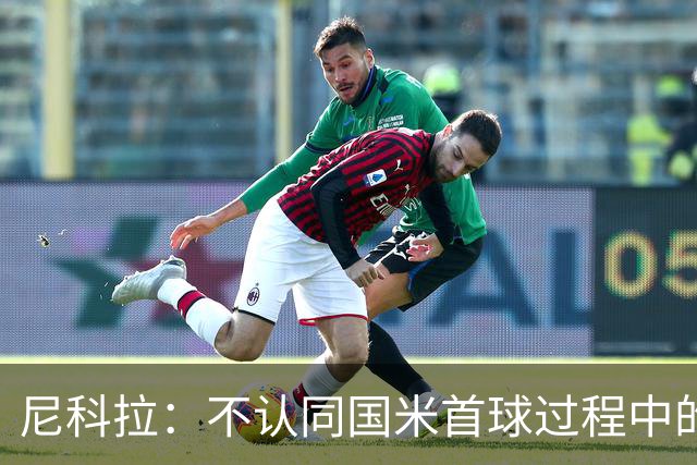 尼科拉：不认同国米首球过程中的犯规判罚；球队表现让我满意