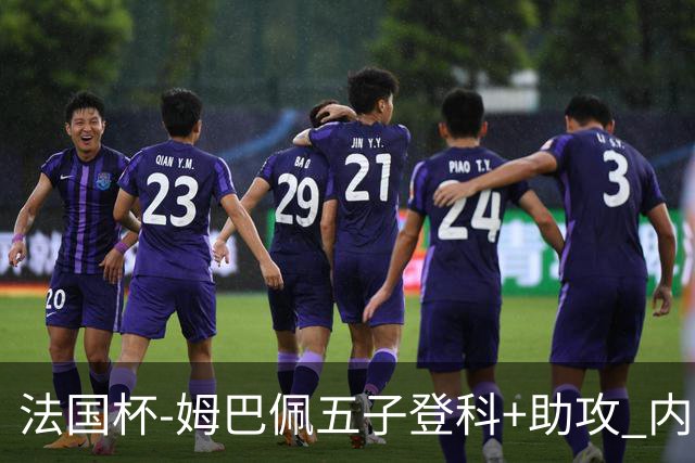 法国杯-姆巴佩五子登科+助攻 内马尔破门 巴黎7-0