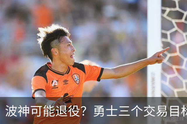 波神可能退役？勇士三个交易目标出炉，该怎么选？
