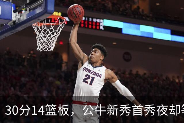 30分14篮板，公牛新秀首秀夜却等不来一场胜利