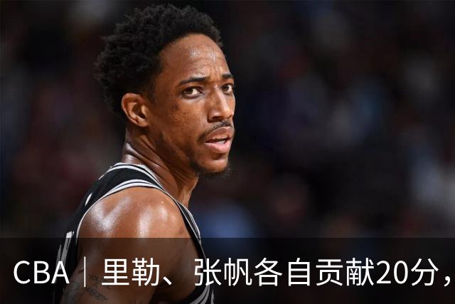 CBA｜里勒、张帆各自贡献20分，北控迎来赛季第二次连胜